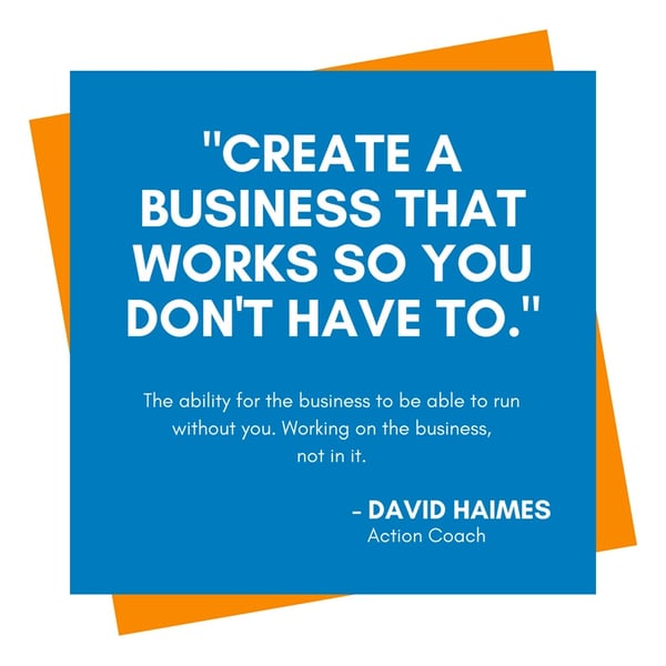 Quote: Creat a business that works so you don't have to. By David Haimes